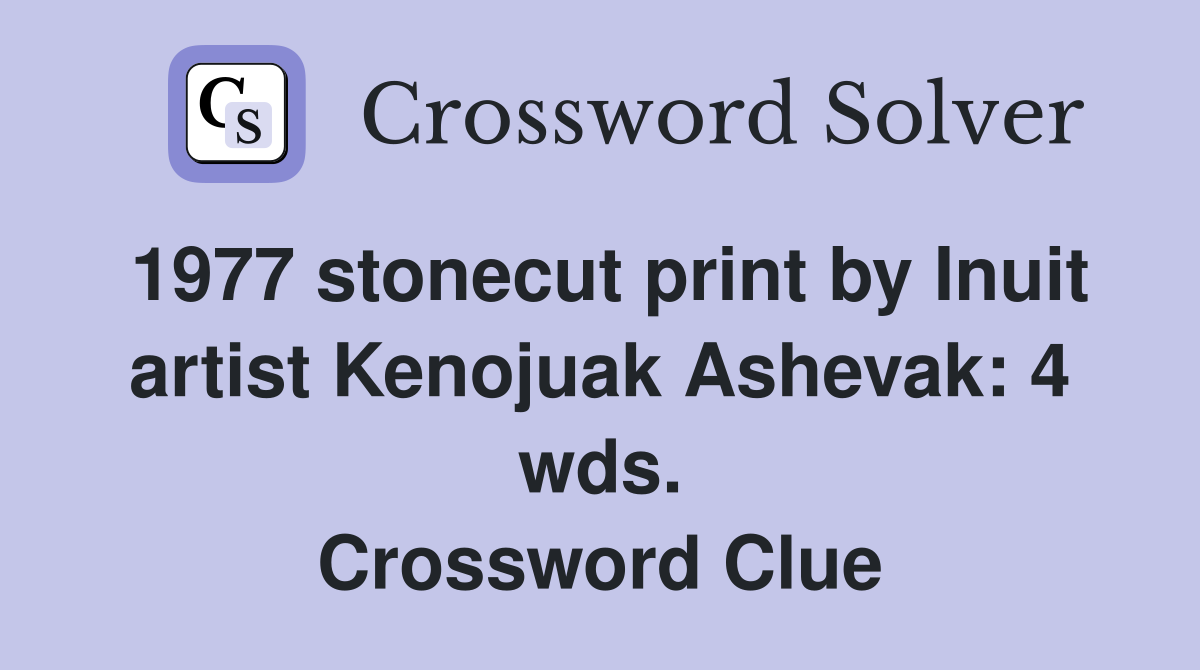 1977 stonecut print by Inuit artist Kenojuak Ashevak: 4 wds. Crossword Clue