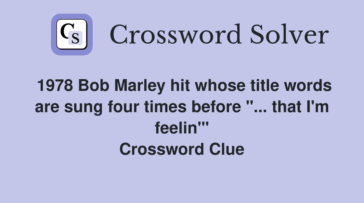 1978 Bob Marley hit whose title words are sung four times before "... that I'm feelin'" Crossword Clue