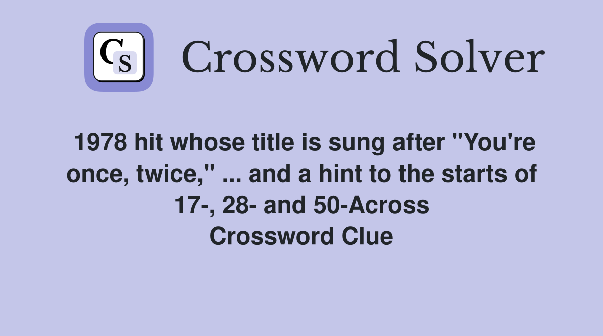 1978 hit whose title is sung after "You're once, twice," ... and a hint to the starts of 17-, 28- and 50-Across Crossword Clue