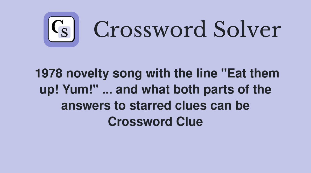 1978 novelty song with the line "Eat them up! Yum!" ... and what both parts of the answers to starred clues can be Crossword Clue