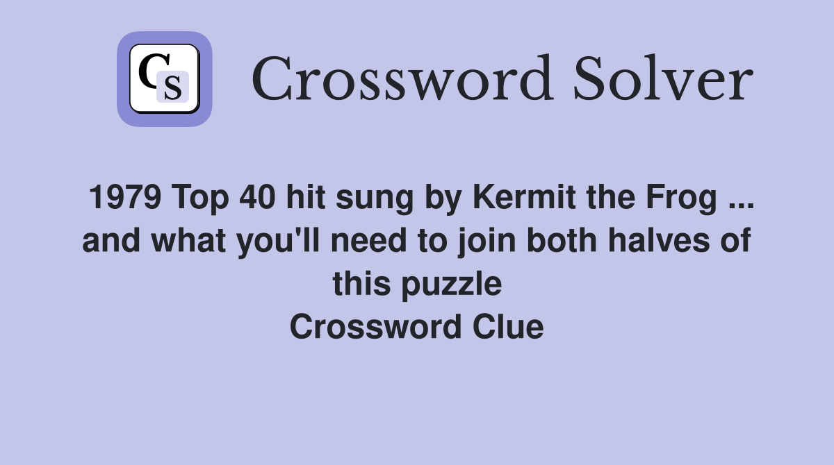 1979 Top 40 hit sung by Kermit the Frog ... and what you'll need to join both halves of this puzzle Crossword Clue