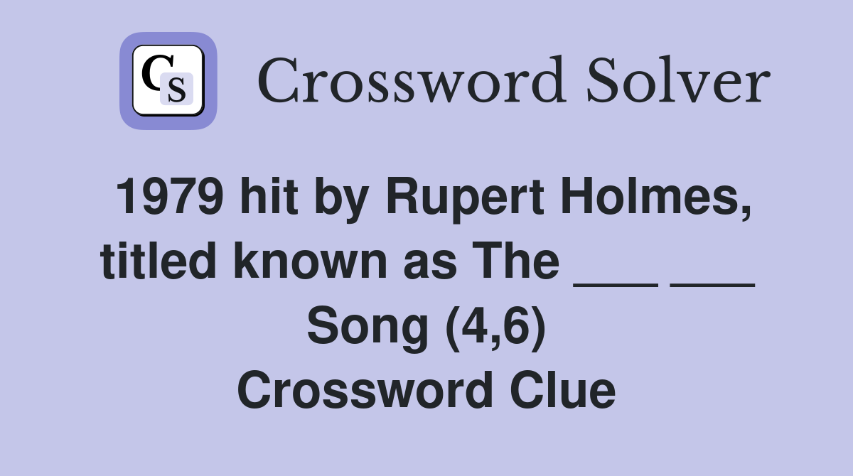 1979 hit by Rupert Holmes, titled known as The ___ ___ Song (4,6) Crossword Clue