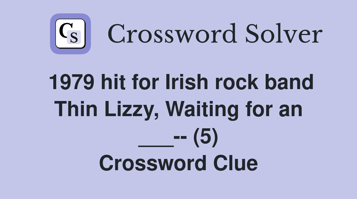 1979 hit for Irish rock band Thin Lizzy, Waiting for an ___-- (5) Crossword Clue