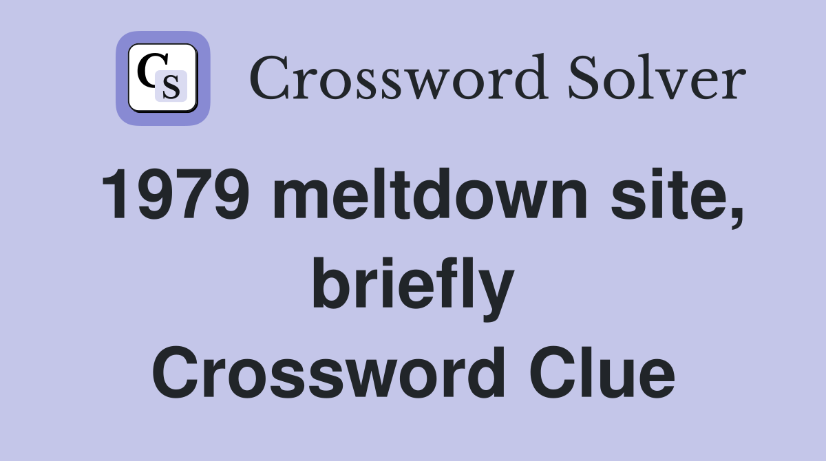 1979 meltdown site, briefly Crossword Clue