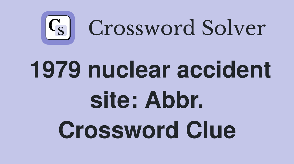 1979 nuclear accident site: Abbr. Crossword Clue