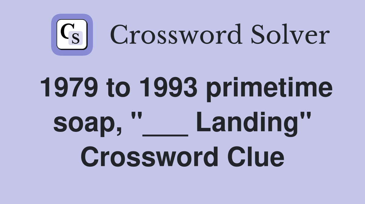 1979 to 1993 primetime soap, "___ Landing" Crossword Clue