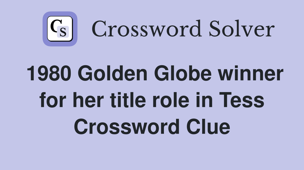 1980 Golden Globe winner for her title role in Tess Crossword Clue