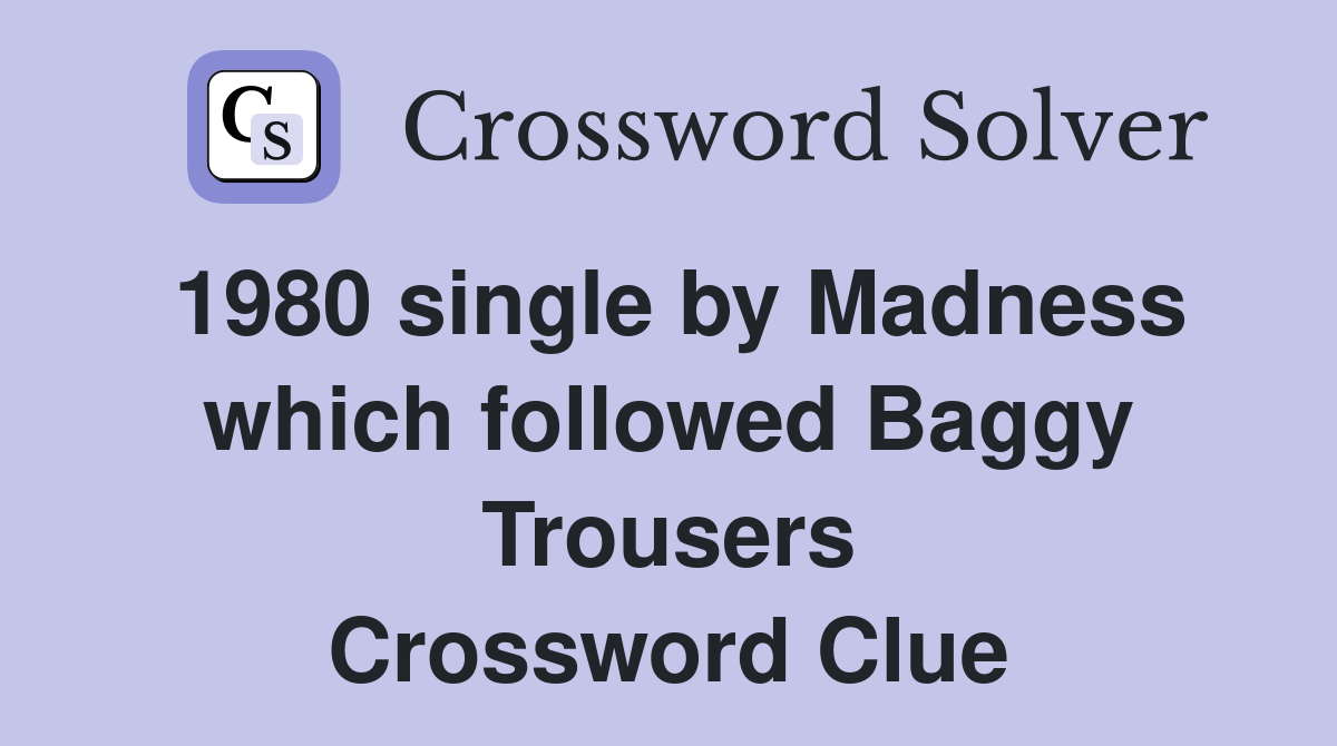 1980 single by Madness which followed Baggy Trousers Crossword Clue