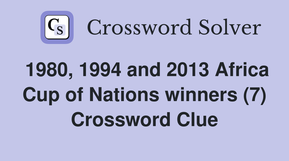 1980, 1994 and 2013 Africa Cup of Nations winners (7) Crossword Clue