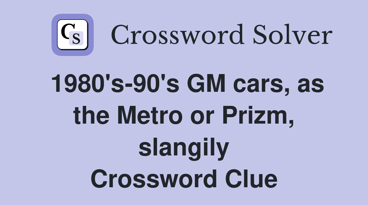 1980's-90's GM cars, as the Metro or Prizm, slangily Crossword Clue