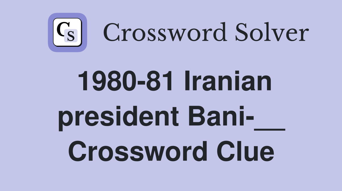 1980-81 Iranian president Bani-__ Crossword Clue