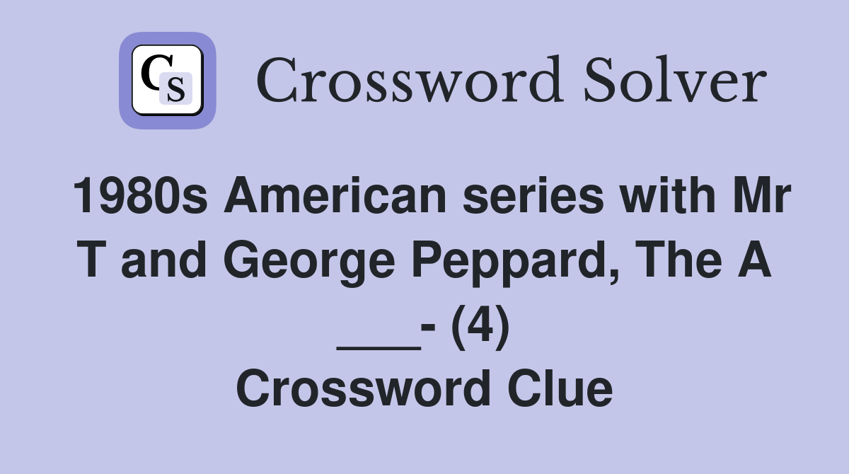 1980s American series with Mr T and George Peppard, The A ___- (4) Crossword Clue