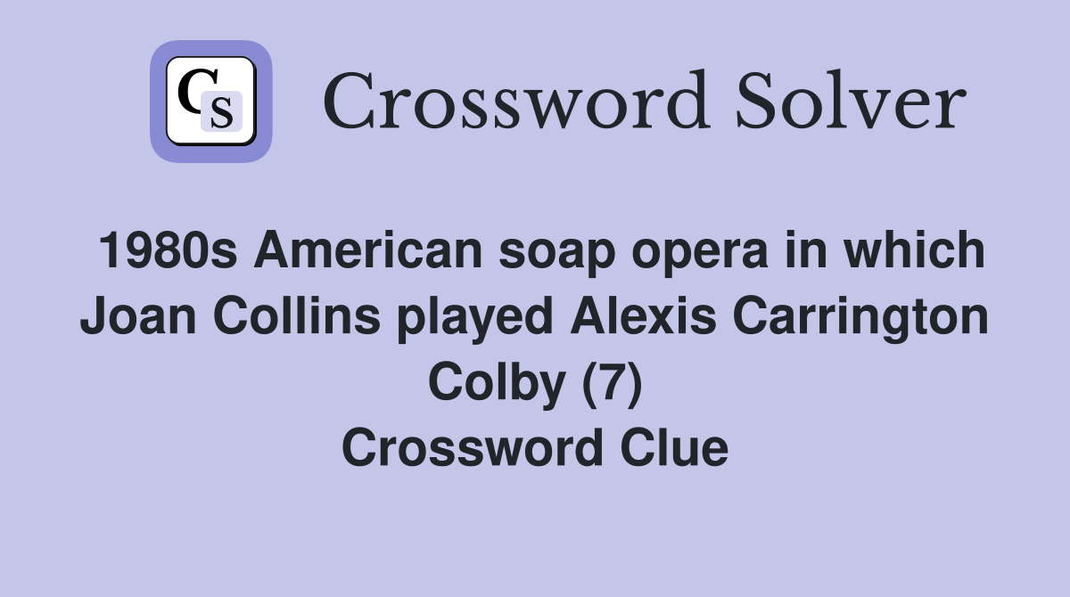 1980s American soap opera in which Joan Collins played Alexis Carrington Colby (7) Crossword Clue