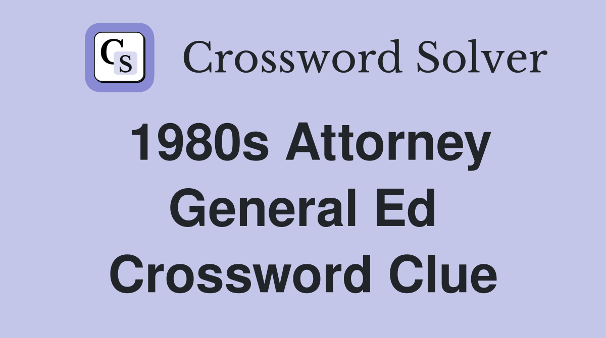 1980s Attorney General Ed Crossword Clue