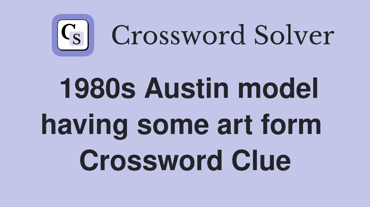 1980s Austin model having some art form  Crossword Clue