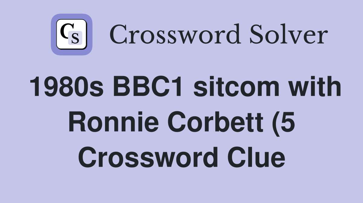 1980s BBC1 sitcom with Ronnie Corbett (5) Crossword Clue Answers 1980s BBC1 sitcom with Ronnie Corbett (5) Crossword Clue Answers