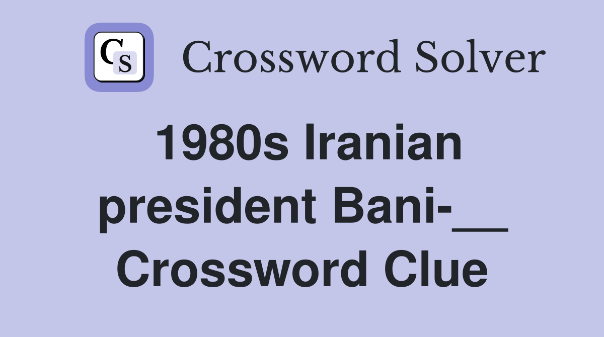 1980s Iranian president Bani-__ Crossword Clue