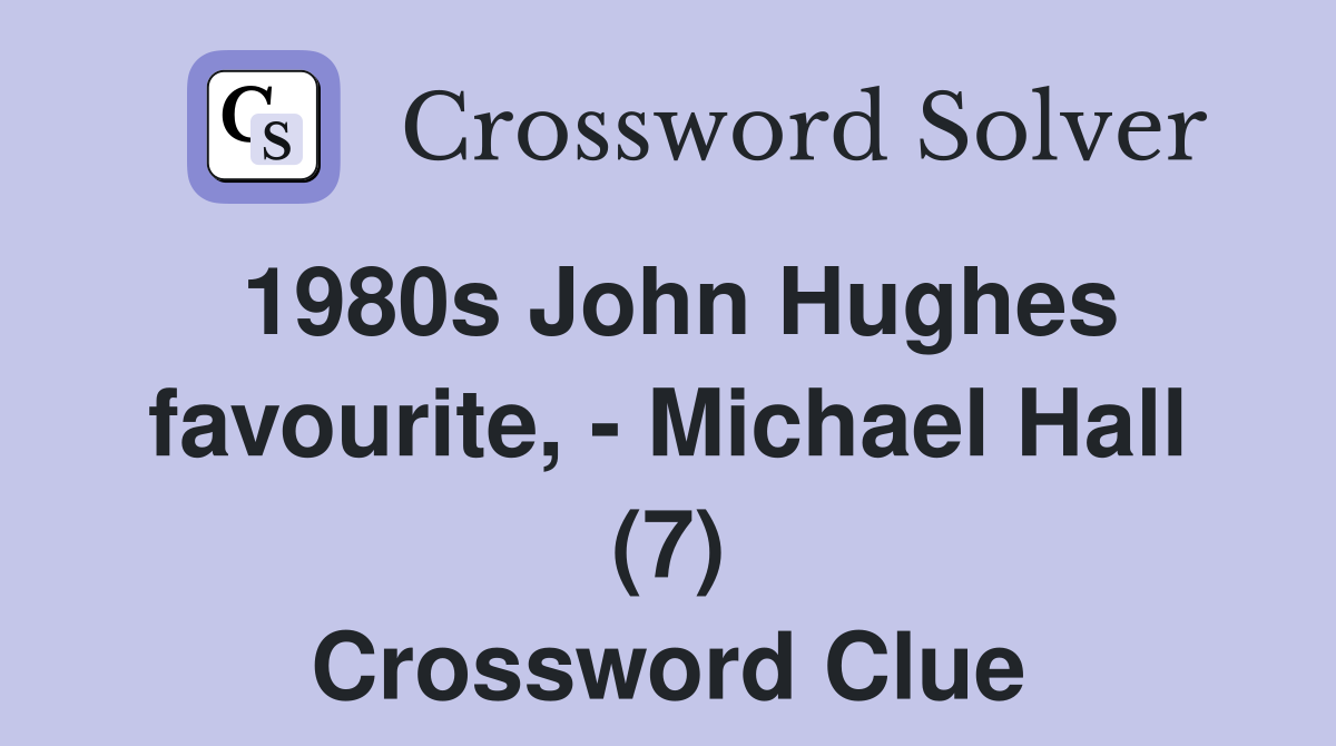 1980s John Hughes favourite, - Michael Hall (7) Crossword Clue