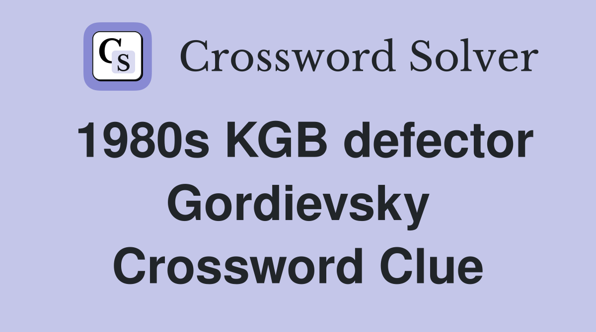 1980s KGB defector Gordievsky Crossword Clue
