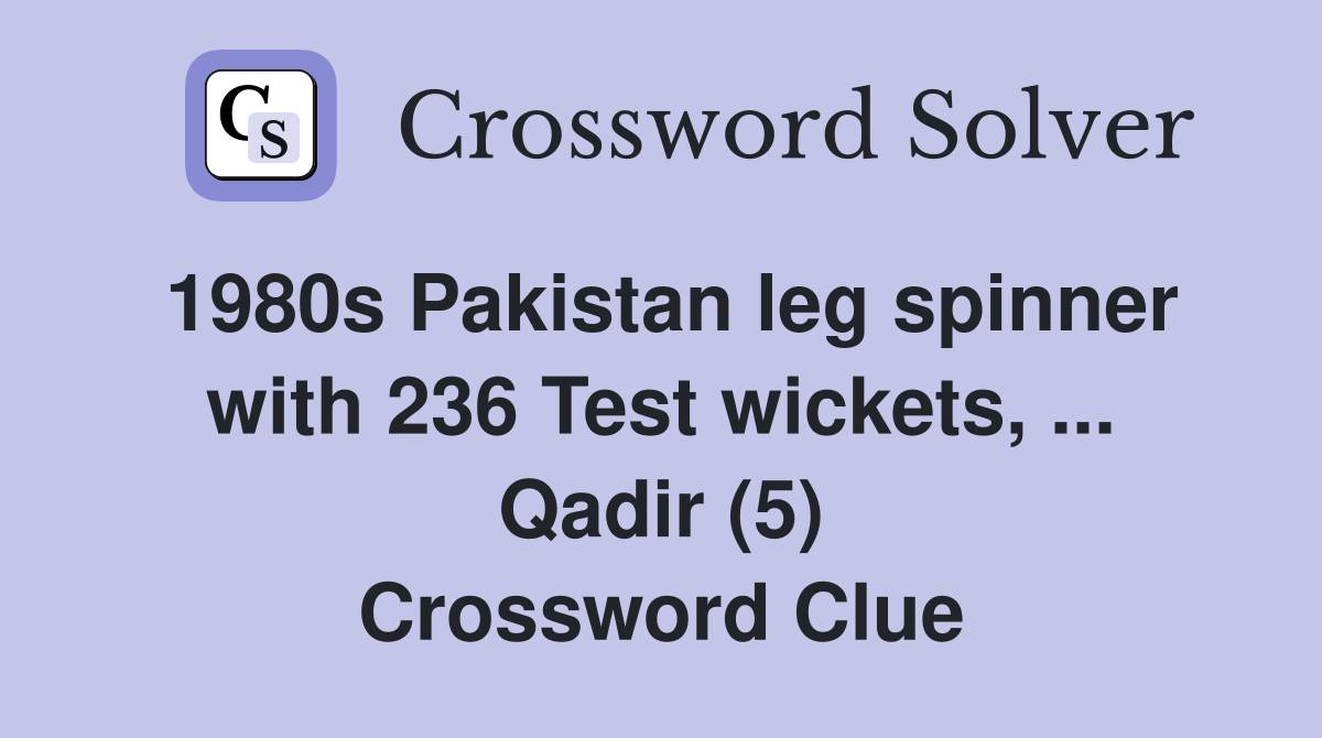 1980s Pakistan leg spinner with 236 Test wickets, ... Qadir (5) Crossword Clue