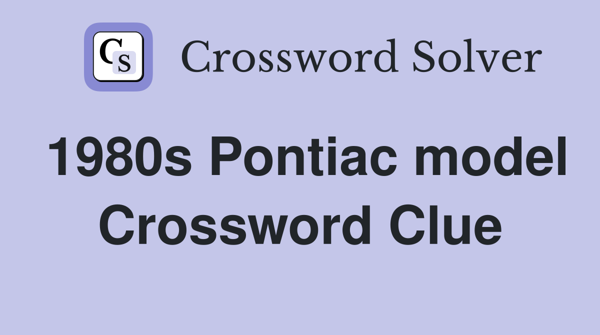 1980s Pontiac model Crossword Clue