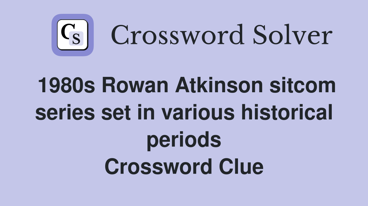 1980s Rowan Atkinson sitcom series set in various historical periods Crossword Clue