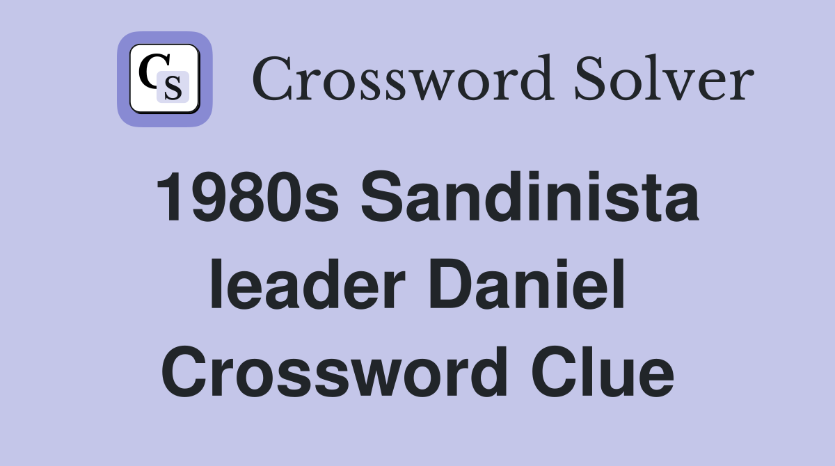 1980s Sandinista leader Daniel Crossword Clue