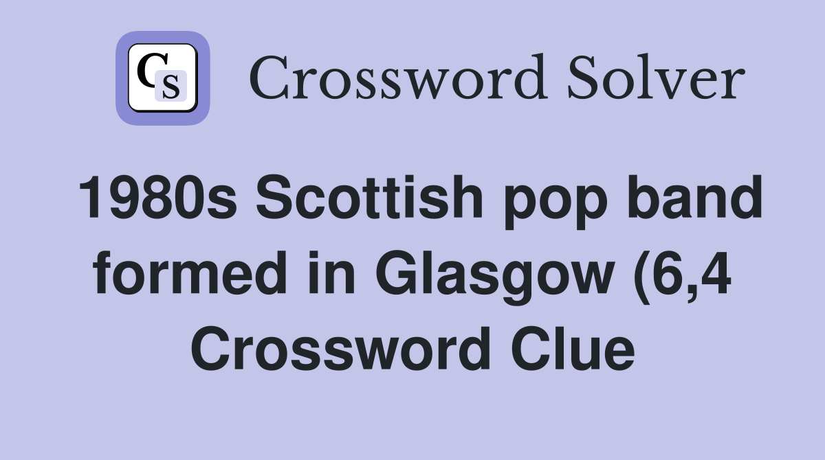 1980s Scottish pop band formed in Glasgow (6 4) Crossword Clue 1980s Scottish pop band formed in Glasgow (6 4) Crossword Clue