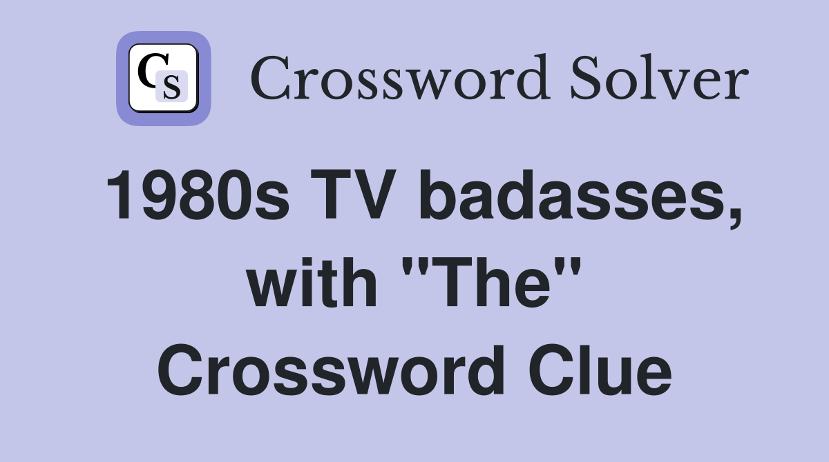 1980s TV badasses, with "The" Crossword Clue