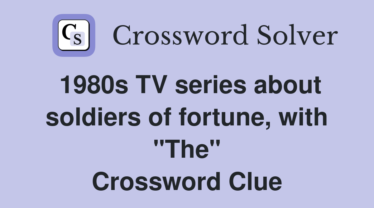 1980s TV series about soldiers of fortune, with "The" Crossword Clue
