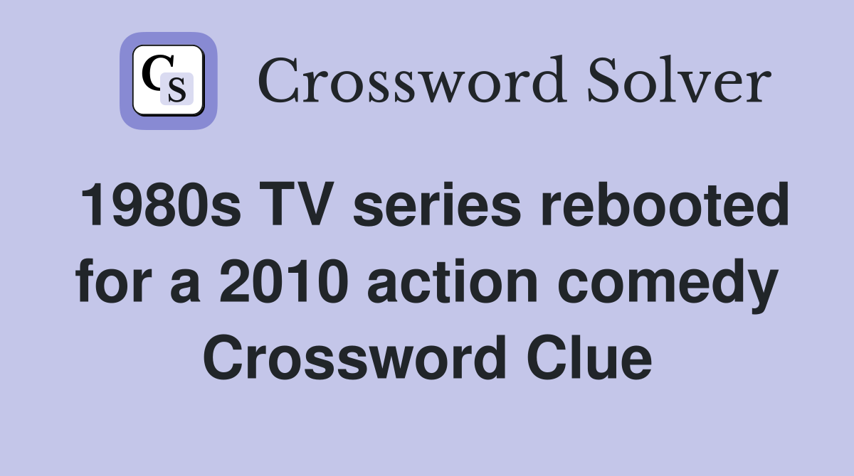 1980s TV series rebooted for a 2010 action comedy Crossword Clue