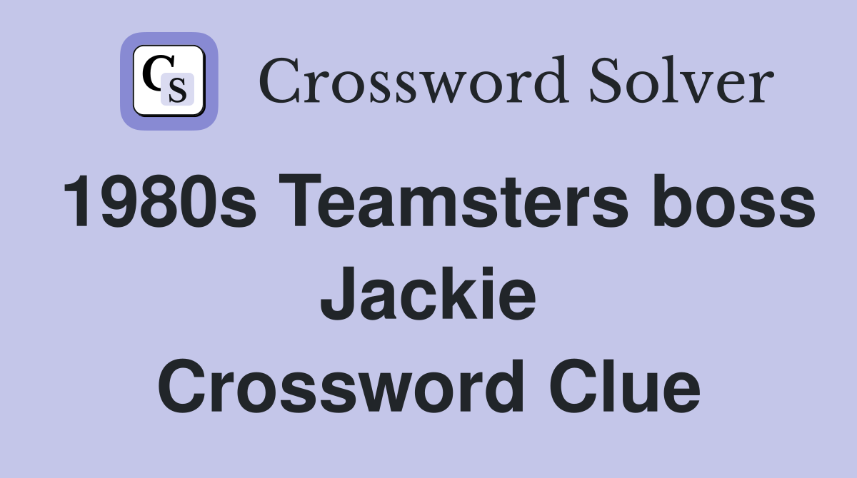 1980s Teamsters boss Jackie Crossword Clue