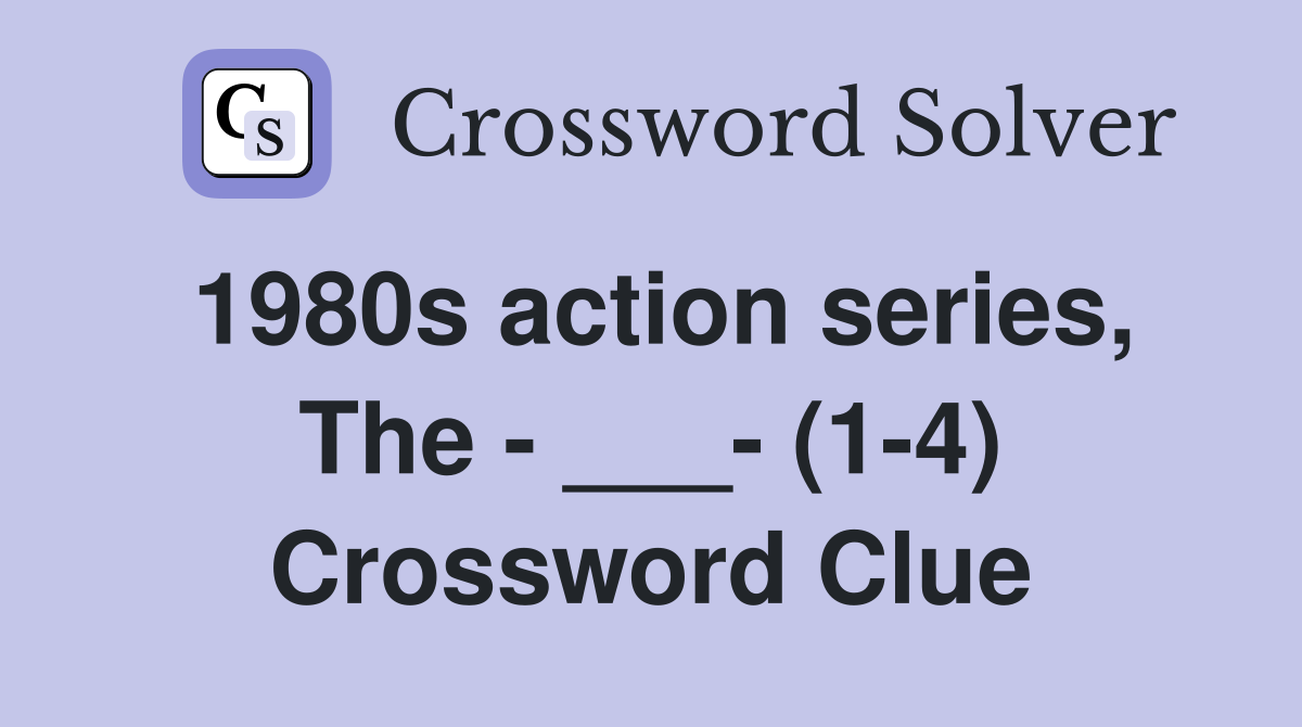 1980s action series, The - ___- (1-4) Crossword Clue