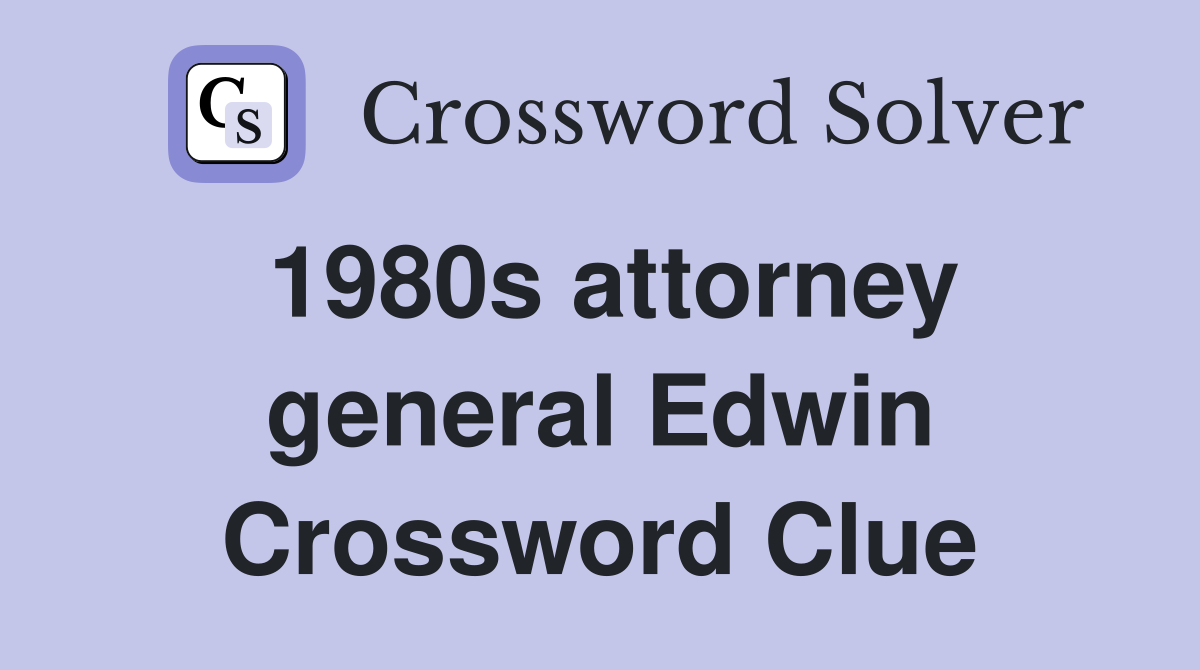 1980s attorney general Edwin Crossword Clue