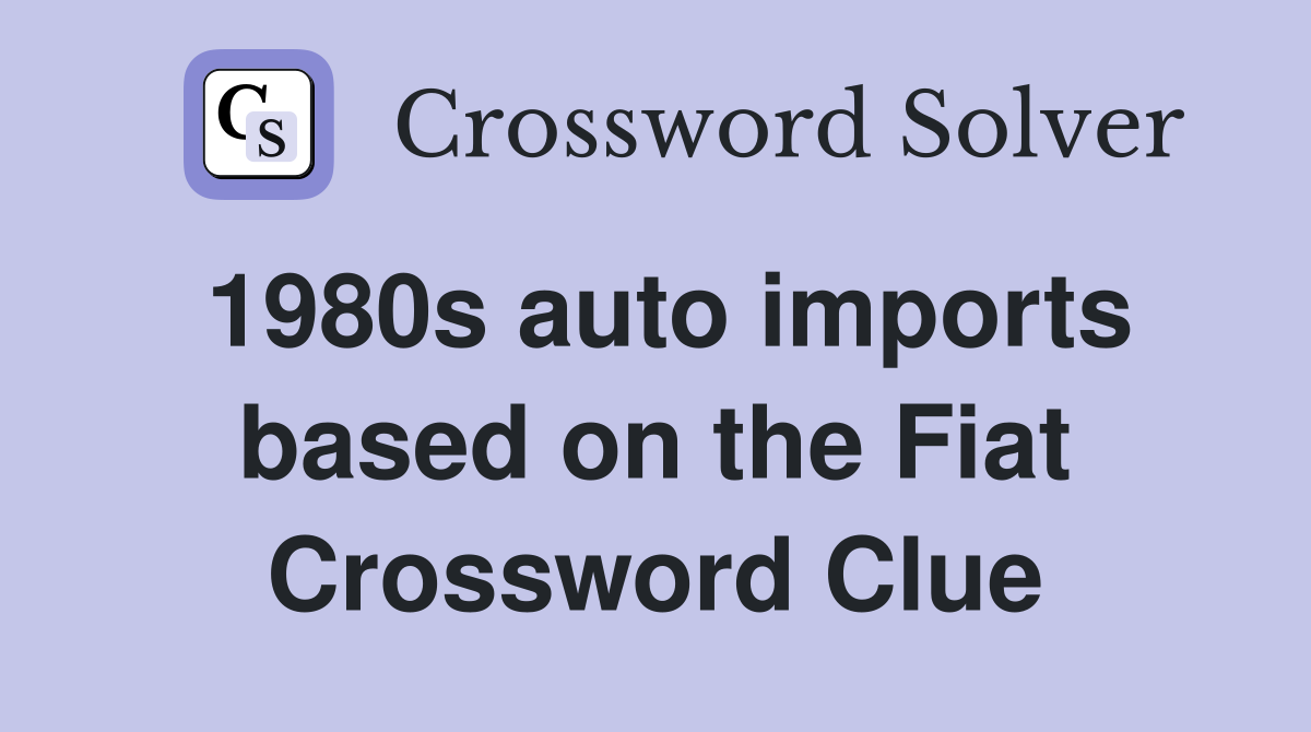 1980s auto imports based on the Fiat Crossword Clue