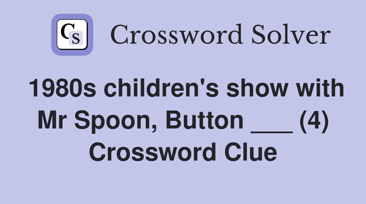 1980s children's show with Mr Spoon, Button ___ (4) Crossword Clue