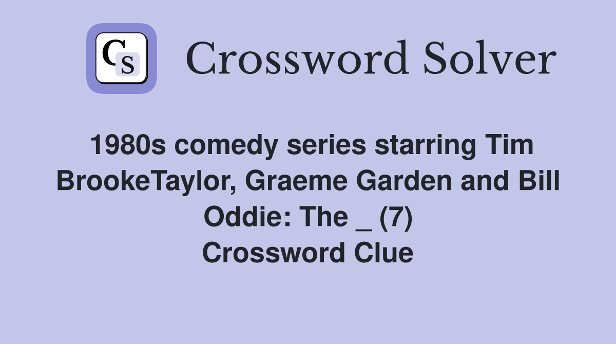 1980s comedy series starring Tim BrookeTaylor, Graeme Garden and Bill Oddie: The _ (7) Crossword Clue