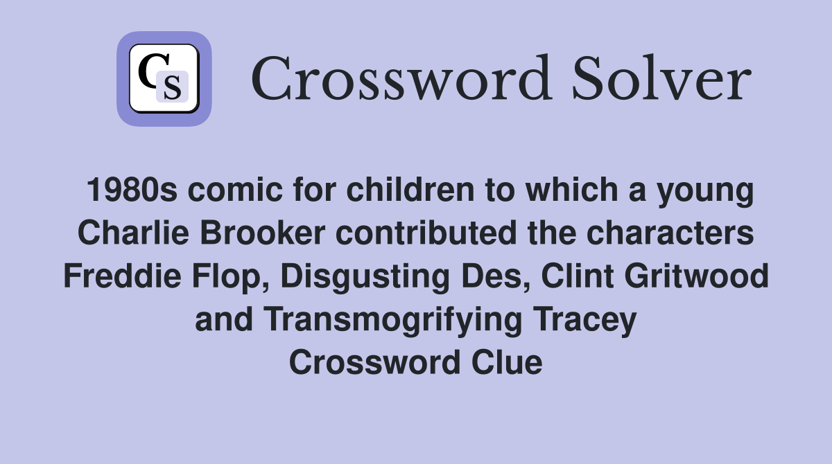 1980s comic for children to which a young Charlie Brooker contributed the characters Freddie Flop, Disgusting Des, Clint Gritwood and Transmogrifying Tracey Crossword Clue