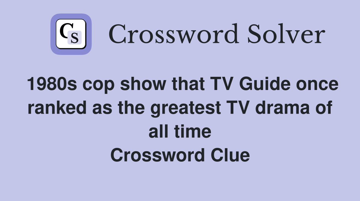 1980s cop show that TV Guide once ranked as the greatest TV drama of all time Crossword Clue