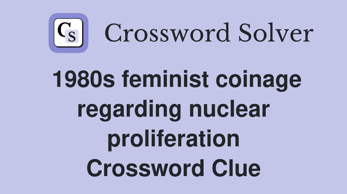 1980s feminist coinage regarding nuclear proliferation Crossword Clue