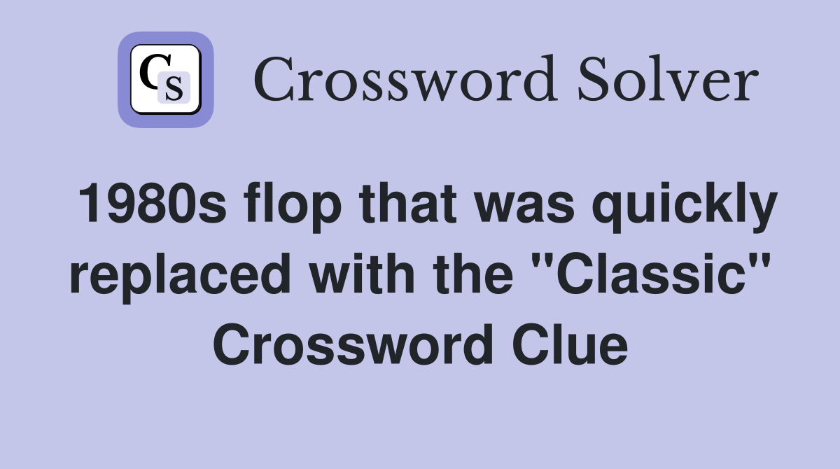 1980s flop that was quickly replaced with the "Classic" Crossword Clue