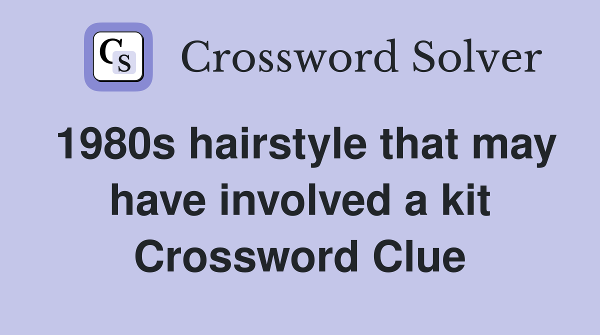 1980s hairstyle that may have involved a kit Crossword Clue
