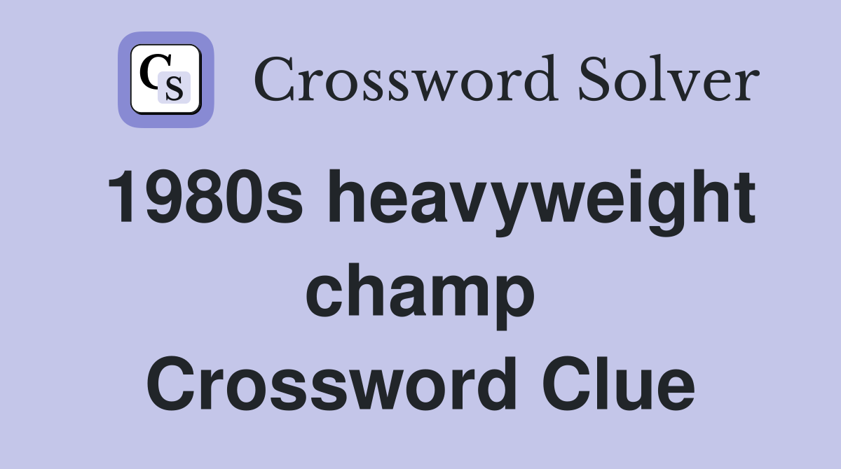 1980s heavyweight champ Crossword Clue
