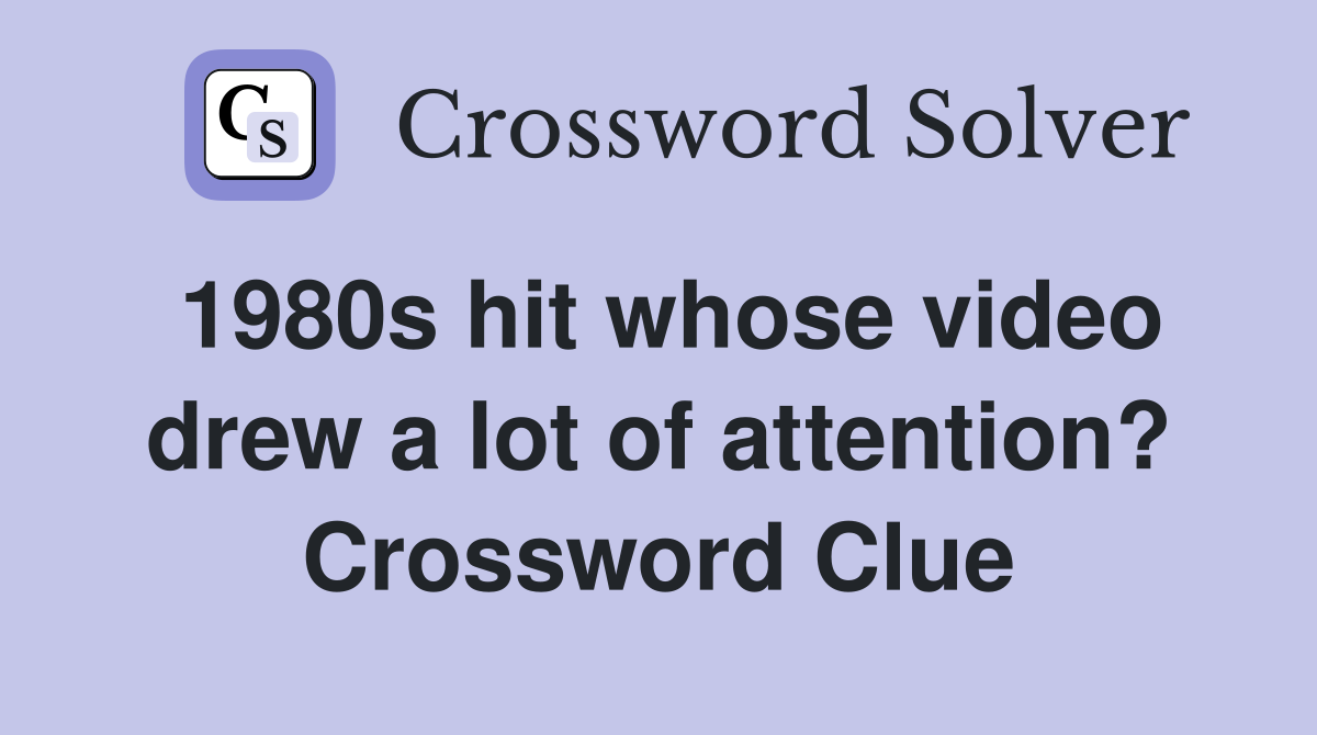 1980s hit whose video drew a lot of attention? Crossword Clue