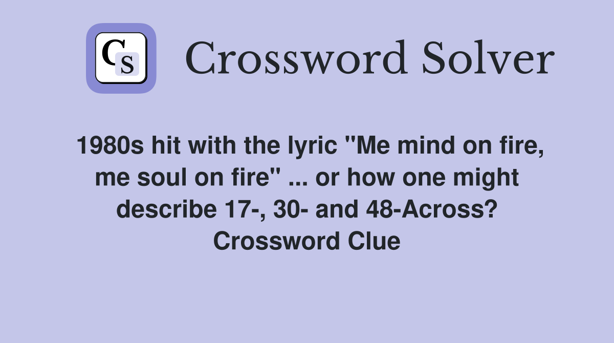 1980s hit with the lyric "Me mind on fire, me soul on fire" ... or how one might describe 17-, 30- and 48-Across? Crossword Clue