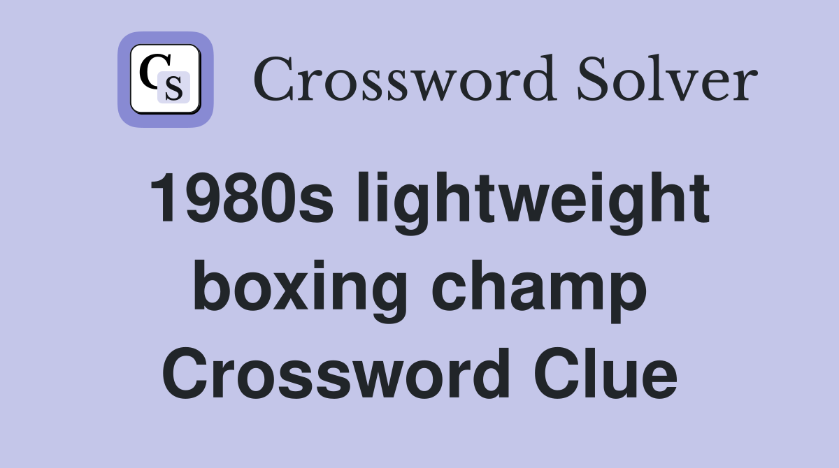 1980s lightweight boxing champ Crossword Clue