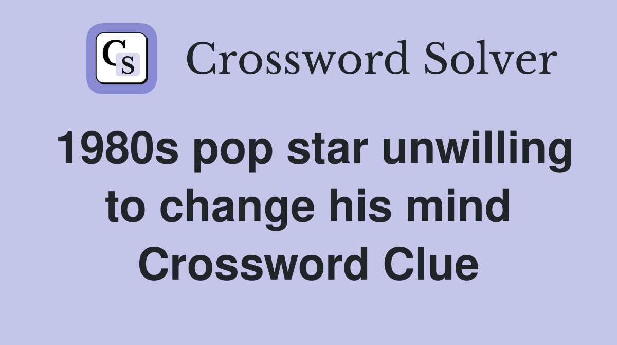 1980s pop star unwilling to change his mind Crossword Clue