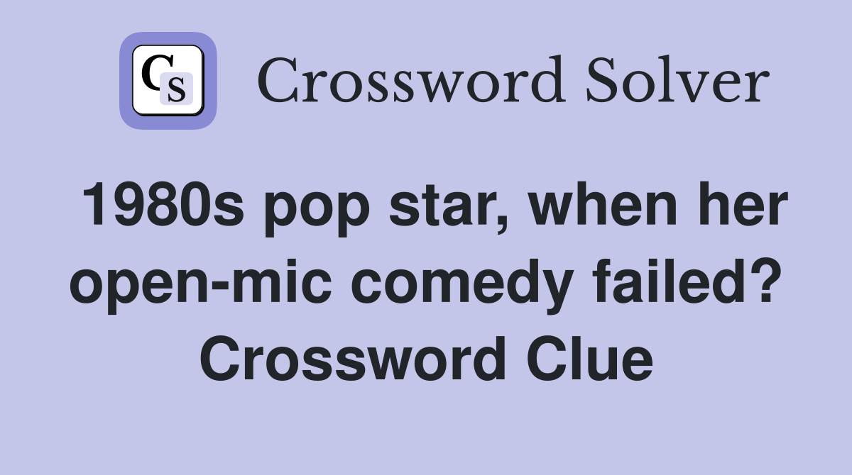 1980s pop star, when her open-mic comedy failed? Crossword Clue