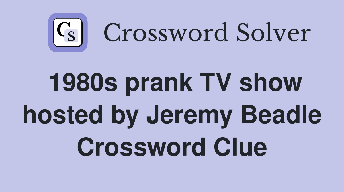 1980s prank TV show hosted by Jeremy Beadle Crossword Clue