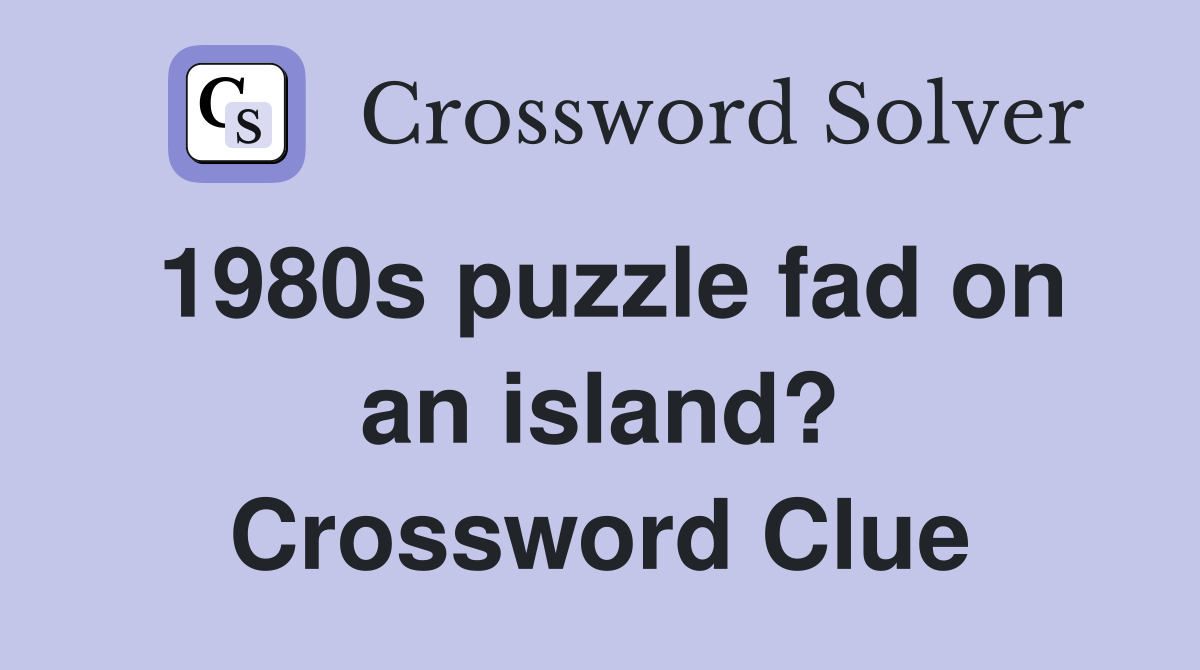 1980s puzzle fad on an island? Crossword Clue